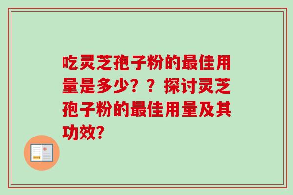 吃灵芝孢子粉的最佳用量是多少？？探讨灵芝孢子粉的最佳用量及其功效？