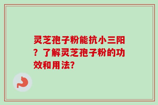 灵芝孢子粉能抗小三阳？了解灵芝孢子粉的功效和用法？