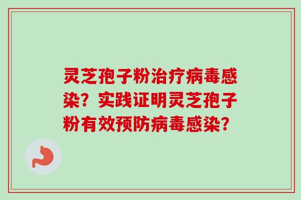 灵芝孢子粉治疗病毒感染？实践证明灵芝孢子粉有效预防病毒感染？