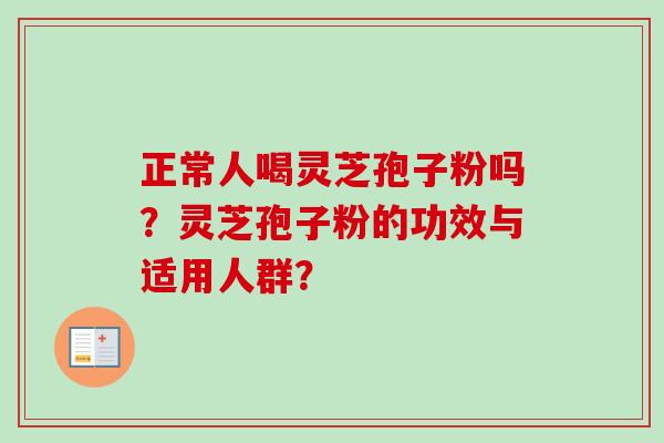 正常人喝灵芝孢子粉吗？灵芝孢子粉的功效与适用人群？