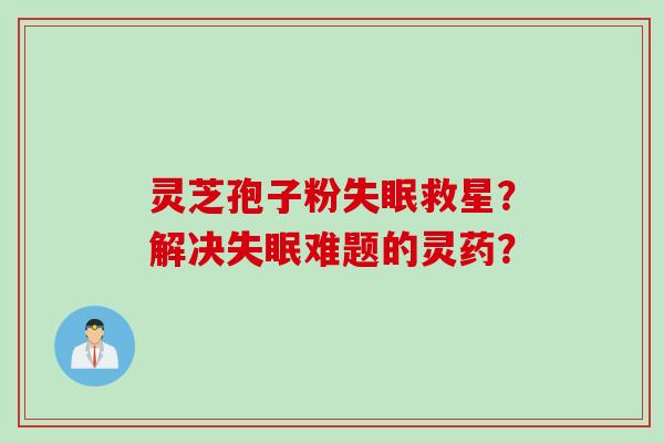 灵芝孢子粉失眠救星？解决失眠难题的灵药？