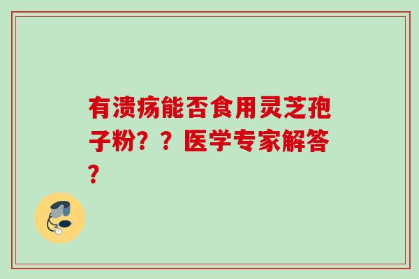 有溃疡能否食用灵芝孢子粉？？医学专家解答？