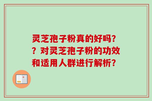 灵芝孢子粉真的好吗？？对灵芝孢子粉的功效和适用人群进行解析？