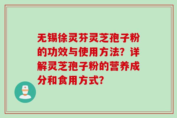 无锡徐灵芬灵芝孢子粉的功效与使用方法？详解灵芝孢子粉的营养成分和食用方式？