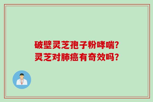 破壁灵芝孢子粉哮喘？灵芝对肺癌有奇效吗？