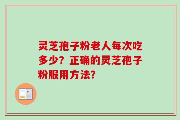 灵芝孢子粉老人每次吃多少？正确的灵芝孢子粉服用方法？