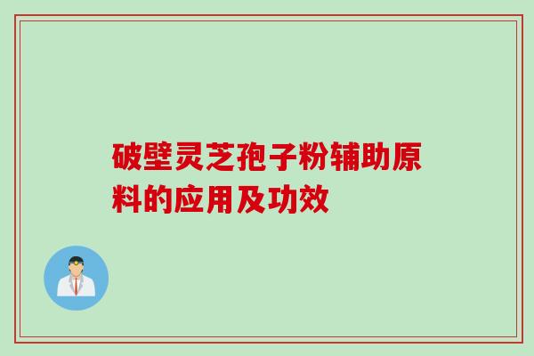 破壁灵芝孢子粉辅助原料的应用及功效