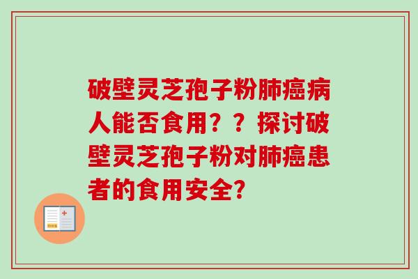 破壁灵芝孢子粉肺癌病人能否食用？？探讨破壁灵芝孢子粉对肺癌患者的食用安全？