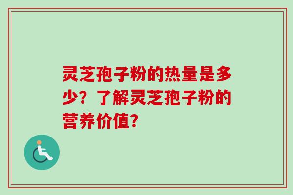 灵芝孢子粉的热量是多少？了解灵芝孢子粉的营养价值？