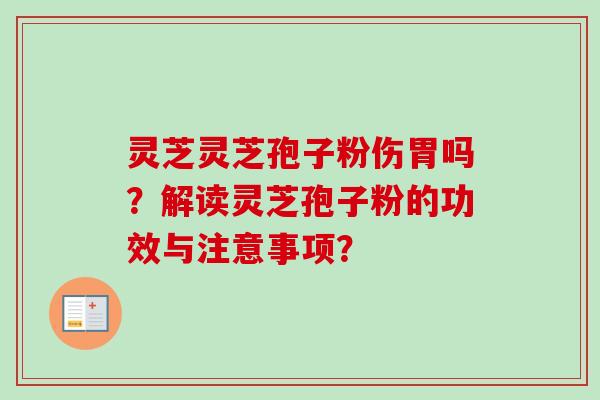 灵芝灵芝孢子粉伤胃吗?解读灵芝孢子粉的功效与注意事项? 灵芝灵芝孢子粉伤胃吗?解读灵芝孢子粉的功效与注意事项?