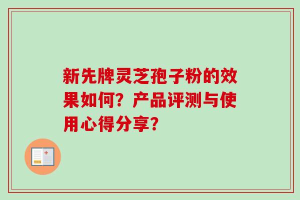 新先牌灵芝孢子粉的效果如何？产品评测与使用心得分享？