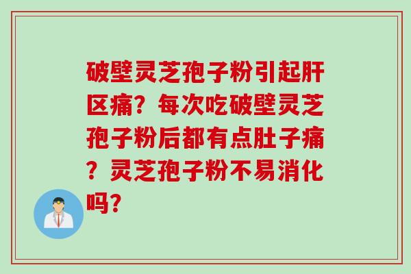 破壁灵芝孢子粉引起区痛?每次吃破壁灵芝孢子粉后都有点肚子痛?灵芝孢子粉不易消化吗? 破壁灵芝孢子粉引起区痛?每次吃破壁灵芝孢子粉后都有点肚子痛?灵芝孢子粉不易消化吗?