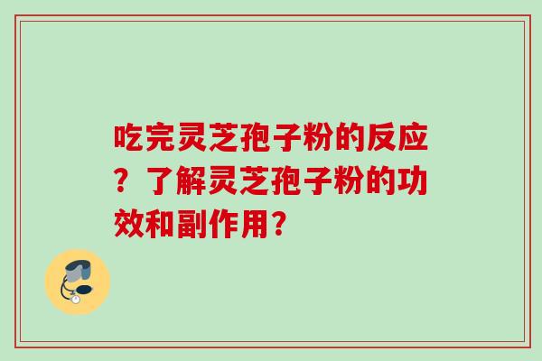 吃完灵芝孢子粉的反应？了解灵芝孢子粉的功效和副作用？