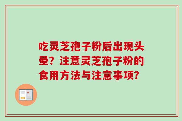 吃灵芝孢子粉后出现头晕？注意灵芝孢子粉的食用方法与注意事项？