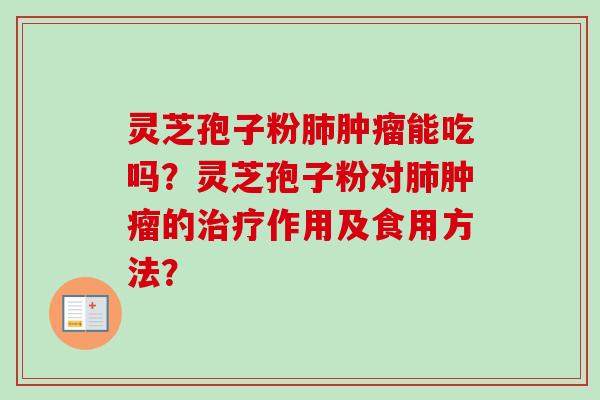 灵芝孢子粉肺肿瘤能吃吗？灵芝孢子粉对肺肿瘤的治疗作用及食用方法？