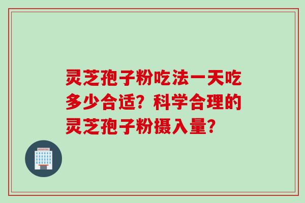 灵芝孢子粉吃法一天吃多少合适？科学合理的灵芝孢子粉摄入量？
