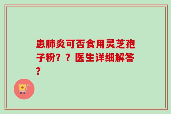 患肺炎可否食用灵芝孢子粉？？医生详细解答？