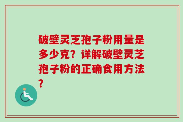 破壁灵芝孢子粉用量是多少克？详解破壁灵芝孢子粉的正确食用方法？
