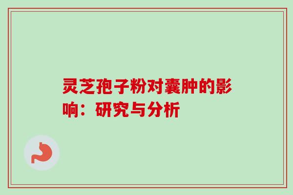 灵芝孢子粉对囊肿的影响：研究与分析