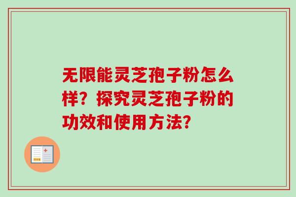 无限能灵芝孢子粉怎么样？探究灵芝孢子粉的功效和使用方法？