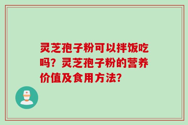 灵芝孢子粉可以拌饭吃吗？灵芝孢子粉的营养价值及食用方法？