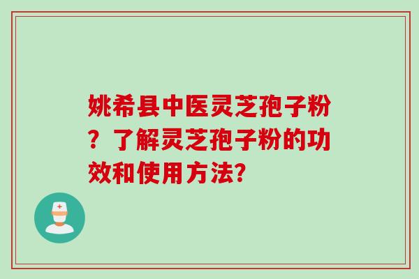 姚希县中医灵芝孢子粉？了解灵芝孢子粉的功效和使用方法？