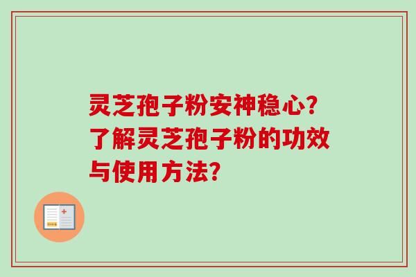 灵芝孢子粉安神稳心?了解灵芝孢子粉的功效与使用方法? 灵芝孢子粉安神稳心?了解灵芝孢子粉的功效与使用方法?