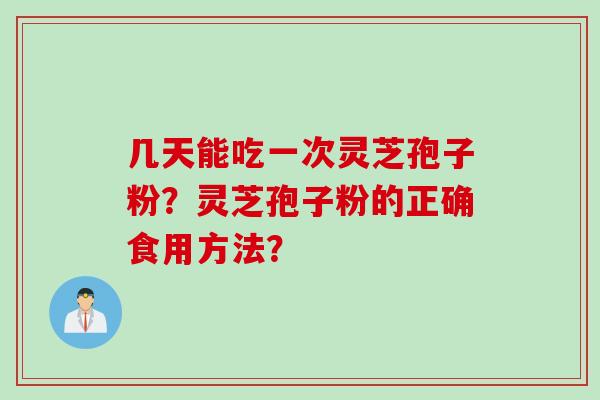 几天能吃一次灵芝孢子粉？灵芝孢子粉的正确食用方法？