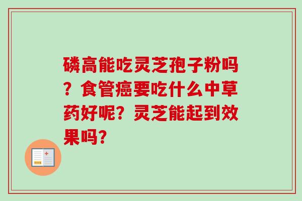 磷高能吃灵芝孢子粉吗？食管癌要吃什么中草药好呢？灵芝能起到效果吗？