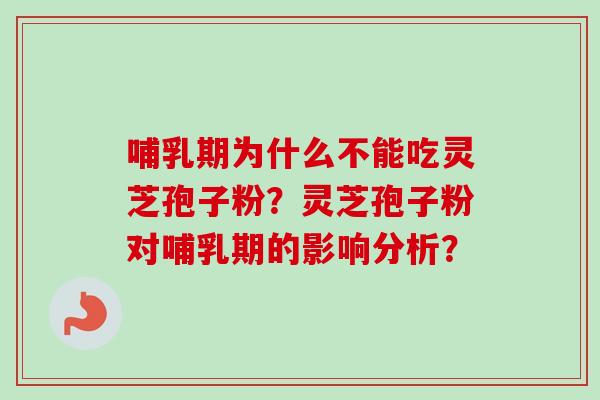 哺乳期为什么不能吃灵芝孢子粉？灵芝孢子粉对哺乳期的影响分析？