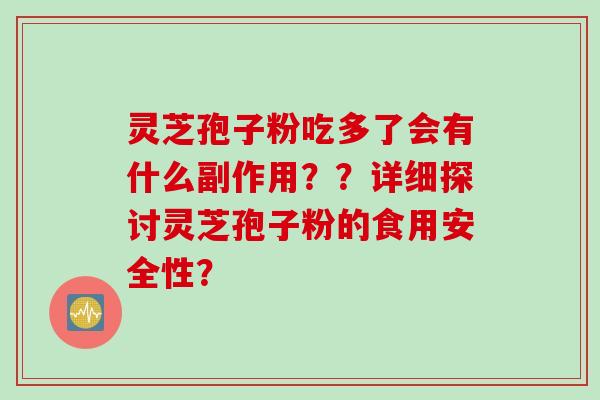 灵芝孢子粉吃多了会有什么副作用？？详细探讨灵芝孢子粉的食用安全性？