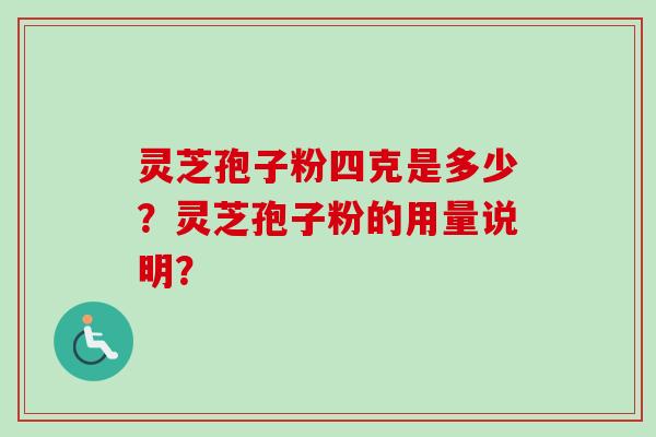 灵芝孢子粉四克是多少？灵芝孢子粉的用量说明？