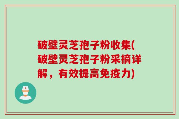 破壁灵芝孢子粉收集(破壁灵芝孢子粉采摘详解，有效提高免疫力)