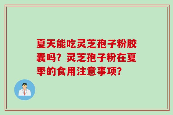 夏天能吃灵芝孢子粉胶囊吗？灵芝孢子粉在夏季的食用注意事项？