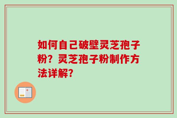 如何自己破壁灵芝孢子粉？灵芝孢子粉制作方法详解？