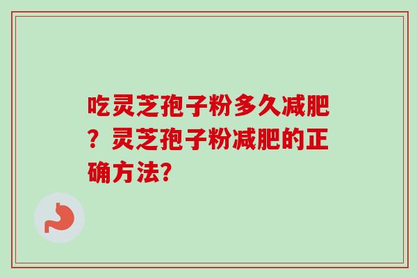 吃灵芝孢子粉多久减肥？灵芝孢子粉减肥的正确方法？