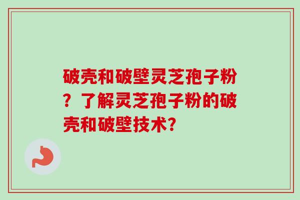 破壳和破壁灵芝孢子粉？了解灵芝孢子粉的破壳和破壁技术？