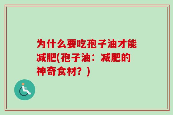 为什么要吃孢子油才能减肥(孢子油：减肥的神奇食材？)