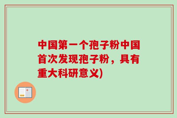 中国第一个孢子粉中国首次发现孢子粉，具有重大科研意义)