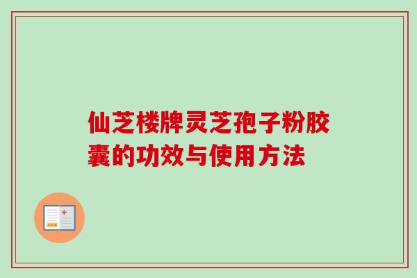 仙芝楼牌灵芝孢子粉胶囊的功效与使用方法