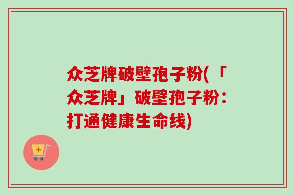 众芝牌破壁孢子粉(「众芝牌」破壁孢子粉:打通健康生命线) 众芝牌破壁孢子粉(「众芝牌」破壁孢子粉:打通健康生命线)