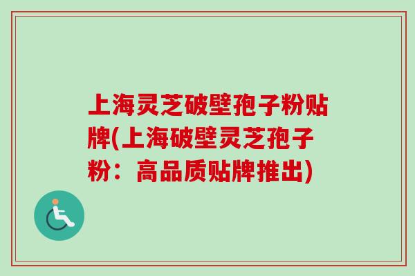 上海灵芝破壁孢子粉贴牌(上海破壁灵芝孢子粉：高品质贴牌推出)