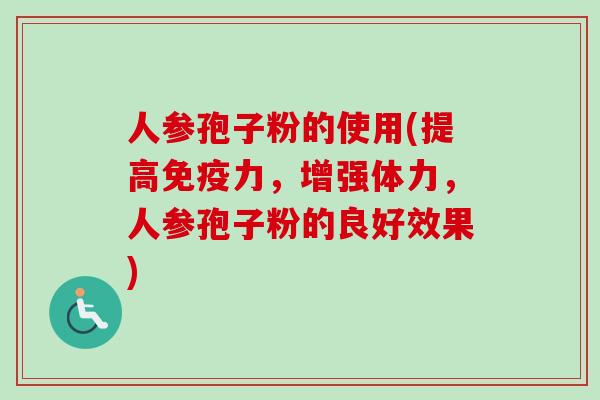 人参孢子粉的使用(提高免疫力，增强体力，人参孢子粉的良好效果)