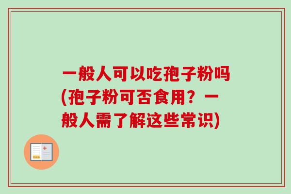 一般人可以吃孢子粉吗(孢子粉可否食用？一般人需了解这些常识)