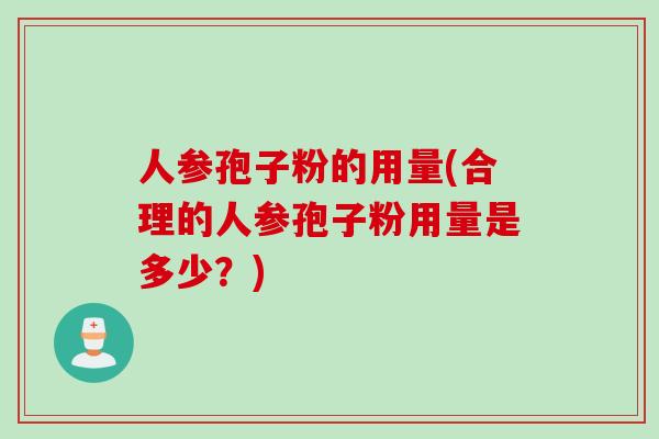 人参孢子粉的用量(合理的人参孢子粉用量是多少？)