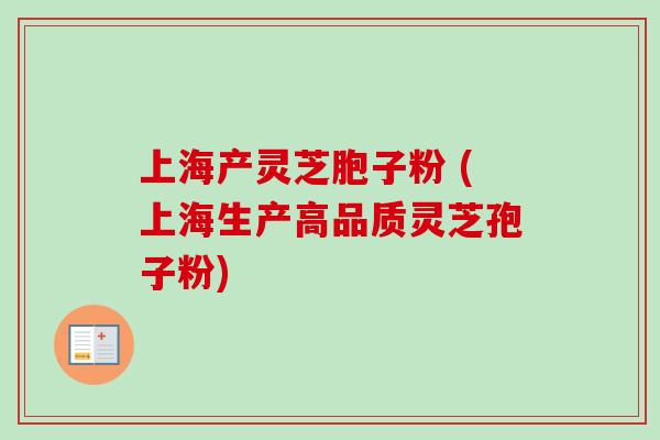 上海产灵芝胞子粉 (上海生产高品质灵芝孢子粉)