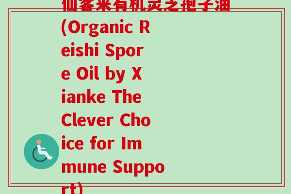 仙客来有机灵芝孢子油(Organic Reishi Spore Oil by Xianke The Clever Choice for Immune Support)