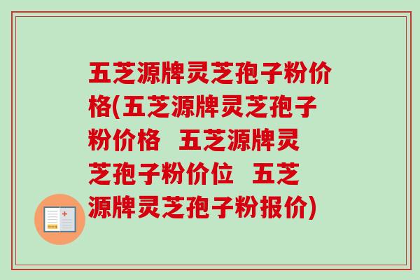 五芝源牌灵芝孢子粉价格(五芝源牌灵芝孢子粉价格 五芝源牌灵芝孢子粉价位 五芝源牌灵芝孢子粉报价) 五芝源牌灵芝孢子粉价格(五芝源牌灵芝孢子粉价格 五芝源牌灵芝孢子粉价位 五芝源牌灵芝孢子粉报价)