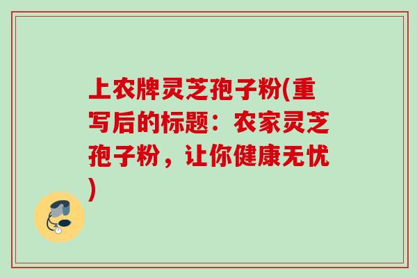 上农牌灵芝孢子粉(重写后的标题：农家灵芝孢子粉，让你健康无忧)