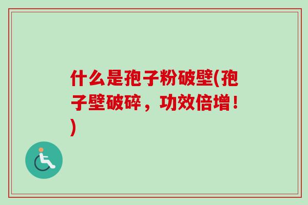 什么是孢子粉破壁(孢子壁破碎，功效倍增！)